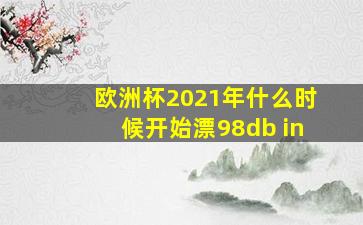 欧洲杯2021年什么时候开始漂98db in